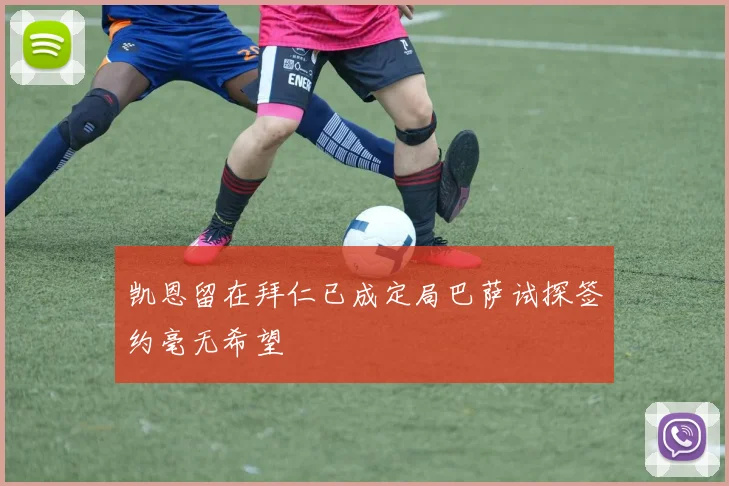 凯恩留在拜仁已成定局巴萨试探签约毫无希望