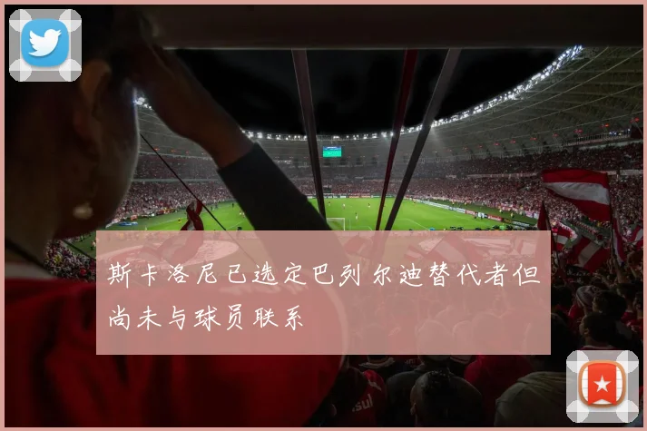 斯卡洛尼已选定巴列尔迪替代者但尚未与球员联系