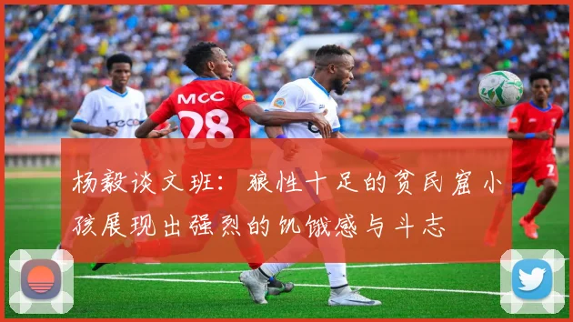 杨毅谈文班：狼性十足的贫民窟小孩展现出强烈的饥饿感与斗志