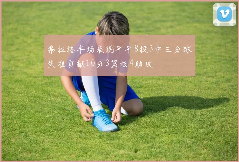 弗拉格半场表现平平8投3中三分球失准贡献10分3篮板4助攻