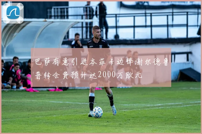巴萨有意引进本菲卡边锋谢尔德鲁普转会费预计达2000万欧元
