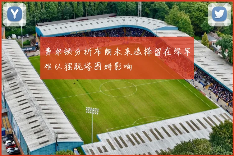 费尔顿分析布朗未来选择留在绿军难以摆脱塔图姆影响