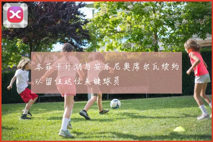 本菲卡计划与安东尼奥席尔瓦续约以留住这位关键球员