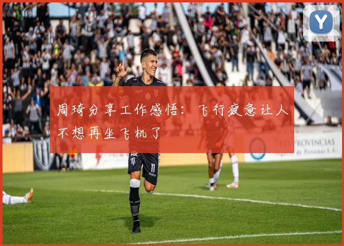 周琦分享工作感悟：飞行疲惫让人不想再坐飞机了
