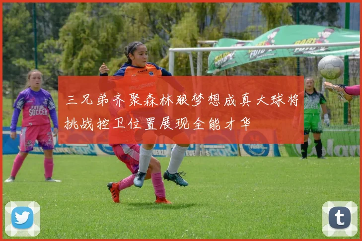 三兄弟齐聚森林狼梦想成真大球将挑战控卫位置展现全能才华