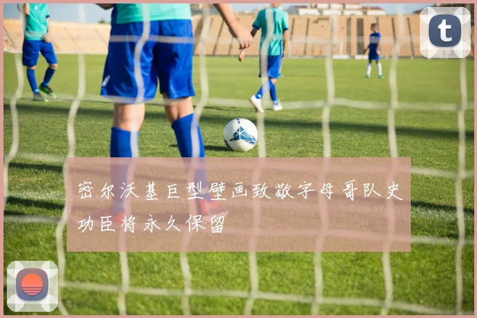 密尔沃基巨型壁画致敬字母哥队史功臣将永久保留